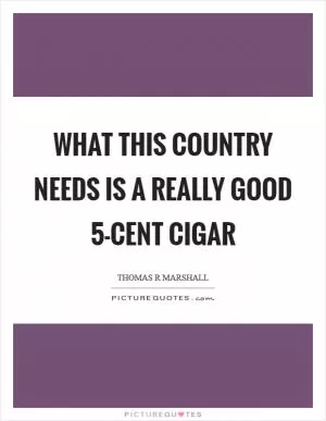 What this country needs is a really good 5-cent cigar Picture Quote #1