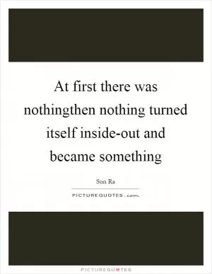 At first there was nothingthen nothing turned itself inside-out and became something Picture Quote #1