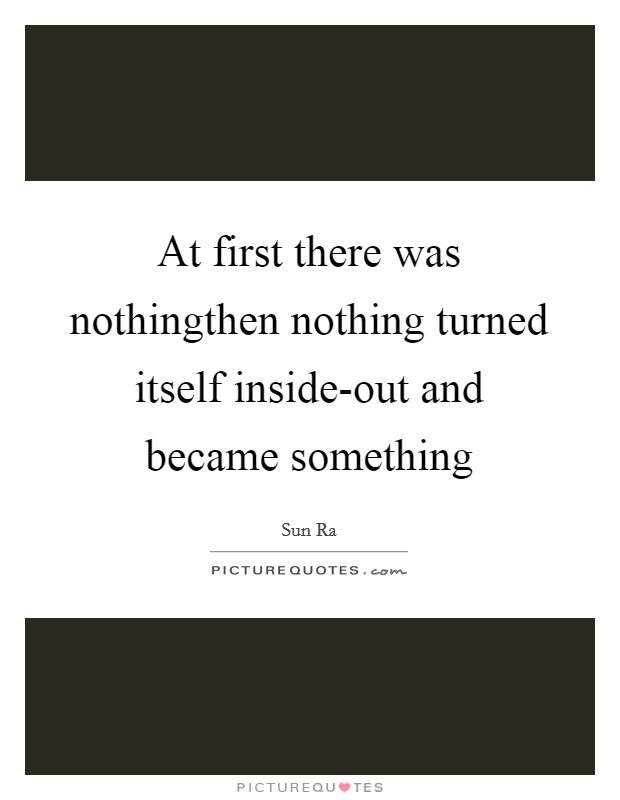 At first there was nothingthen nothing turned itself inside-out and became something Picture Quote #1