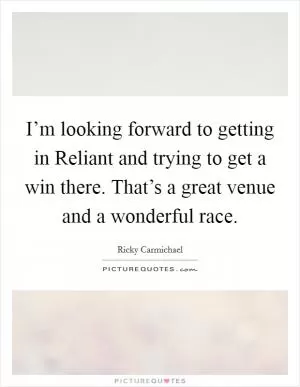 I’m looking forward to getting in Reliant and trying to get a win there. That’s a great venue and a wonderful race Picture Quote #1
