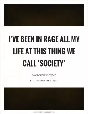 I’ve been in rage all my life at this thing we call ‘society’ Picture Quote #1