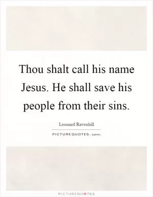 Thou shalt call his name Jesus. He shall save his people from their sins Picture Quote #1