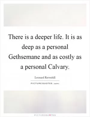 There is a deeper life. It is as deep as a personal Gethsemane and as costly as a personal Calvary Picture Quote #1