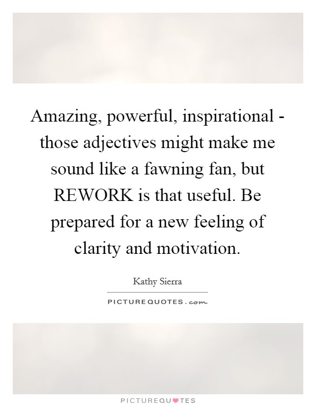 Amazing, powerful, inspirational - those adjectives might make me sound like a fawning fan, but REWORK is that useful. Be prepared for a new feeling of clarity and motivation Picture Quote #1