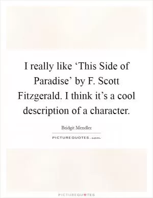 I really like ‘This Side of Paradise’ by F. Scott Fitzgerald. I think it’s a cool description of a character Picture Quote #1