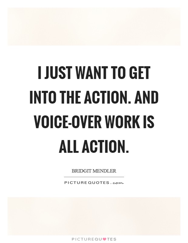 I just want to get into the action. And voice-over work is all action Picture Quote #1