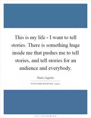 This is my life - I want to tell stories. There is something huge inside me that pushes me to tell stories, and tell stories for an audience and everybody Picture Quote #1
