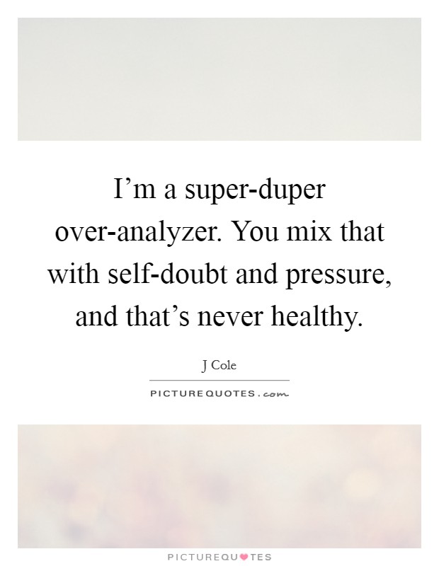 I’m a super-duper over-analyzer. You mix that with self-doubt and pressure, and that’s never healthy Picture Quote #1