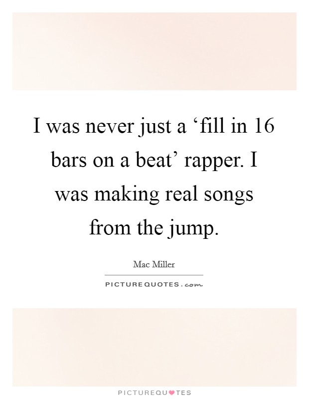 I was never just a ‘fill in 16 bars on a beat' rapper. I was making real songs from the jump Picture Quote #1