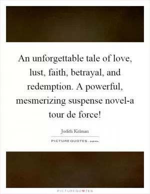 An unforgettable tale of love, lust, faith, betrayal, and redemption. A powerful, mesmerizing suspense novel-a tour de force! Picture Quote #1