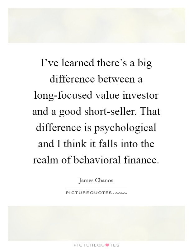 I've learned there's a big difference between a long-focused value investor and a good short-seller. That difference is psychological and I think it falls into the realm of behavioral finance Picture Quote #1