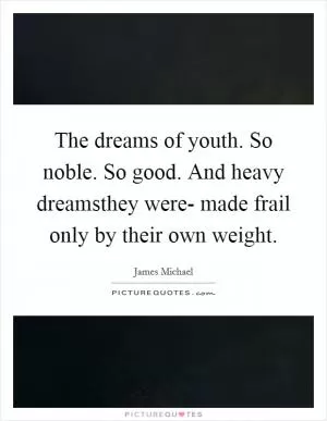 The dreams of youth. So noble. So good. And heavy dreamsthey were- made frail only by their own weight Picture Quote #1