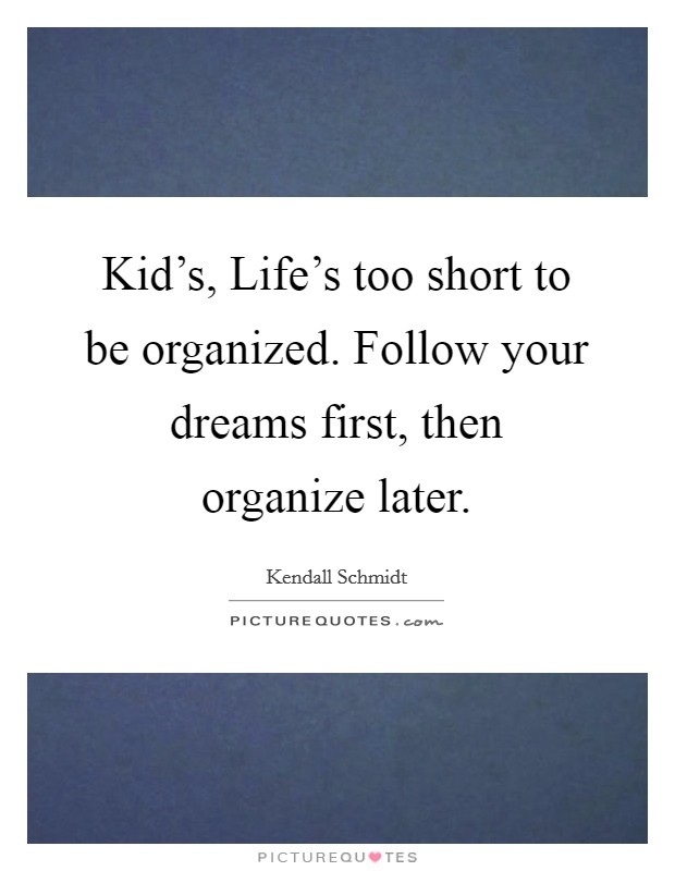 Kid's, Life's too short to be organized. Follow your dreams first, then organize later Picture Quote #1