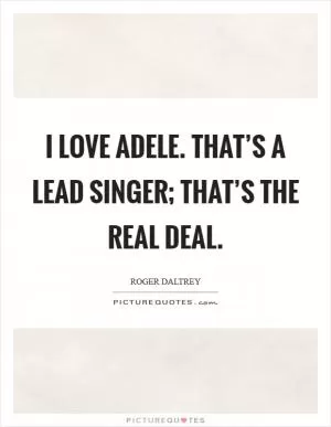 I love Adele. That’s a lead singer; that’s the real deal Picture Quote #1