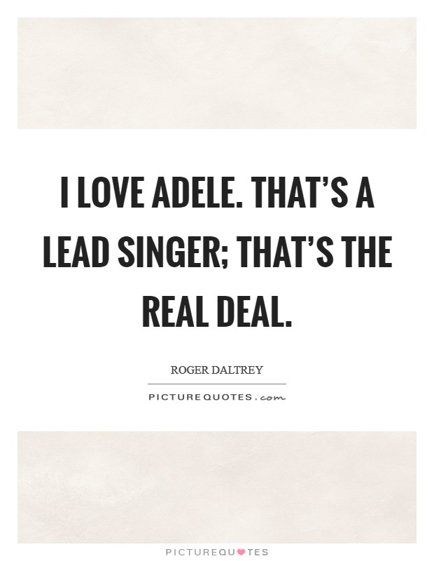 I love Adele. That's a lead singer; that's the real deal Picture Quote #1