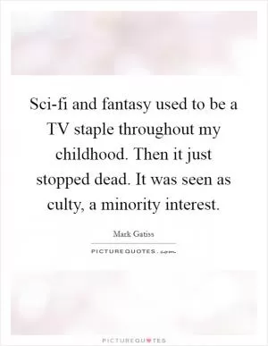 Sci-fi and fantasy used to be a TV staple throughout my childhood. Then it just stopped dead. It was seen as culty, a minority interest Picture Quote #1