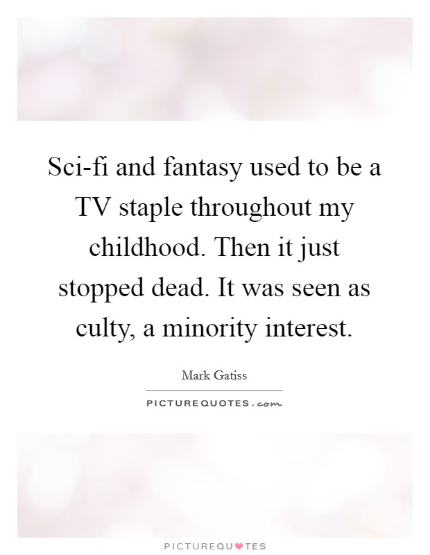 Sci-fi and fantasy used to be a TV staple throughout my childhood. Then it just stopped dead. It was seen as culty, a minority interest Picture Quote #1