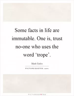 Some facts in life are immutable. One is, trust no-one who uses the word ‘trope’ Picture Quote #1