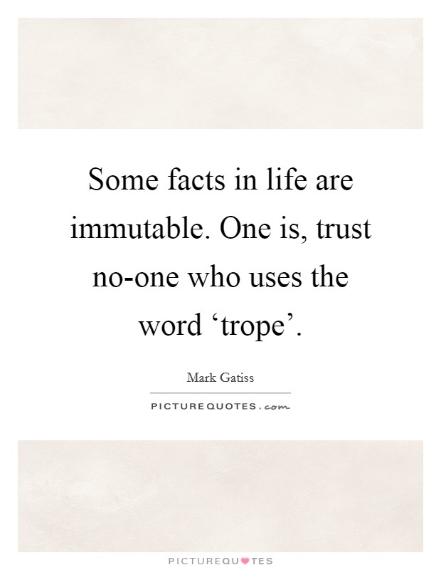 Some facts in life are immutable. One is, trust no-one who uses the word ‘trope' Picture Quote #1