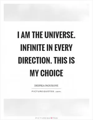 I am the universe. Infinite in every direction. This is my choice Picture Quote #1