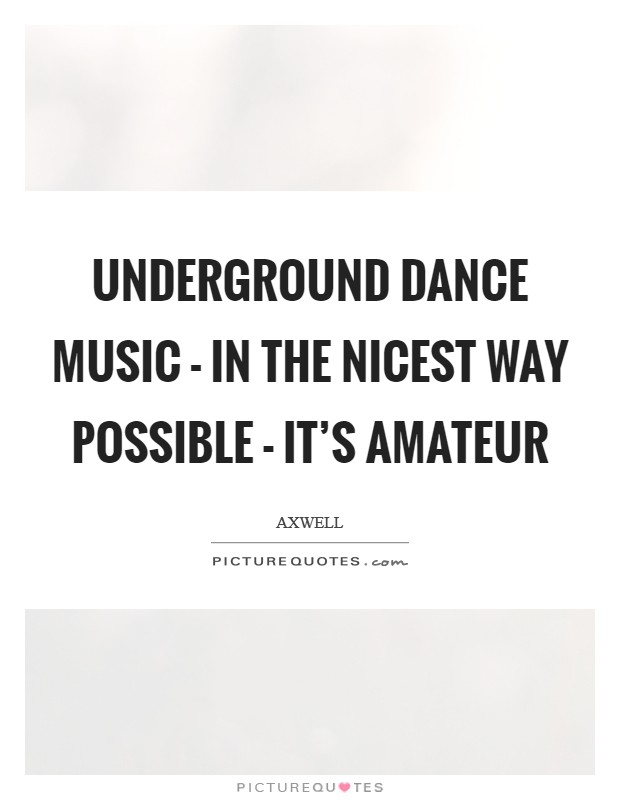 Underground dance music - in the nicest way possible - it's amateur Picture Quote #1