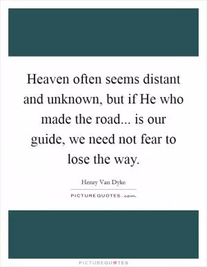 Heaven often seems distant and unknown, but if He who made the road... is our guide, we need not fear to lose the way Picture Quote #1