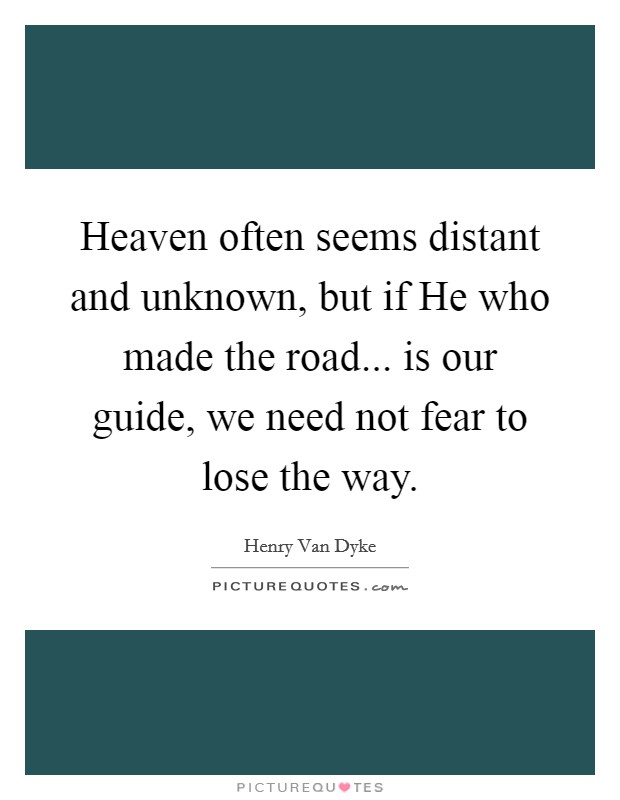 Heaven often seems distant and unknown, but if He who made the road... is our guide, we need not fear to lose the way Picture Quote #1