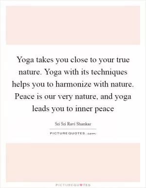 Yoga takes you close to your true nature. Yoga with its techniques helps you to harmonize with nature. Peace is our very nature, and yoga leads you to inner peace Picture Quote #1