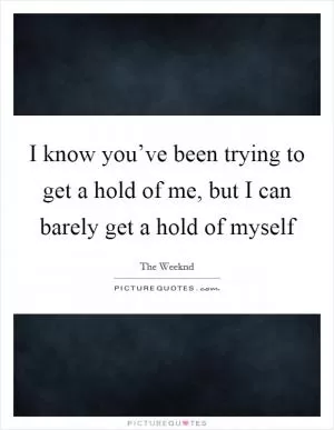 I know you’ve been trying to get a hold of me, but I can barely get a hold of myself Picture Quote #1