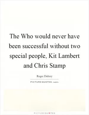 The Who would never have been successful without two special people, Kit Lambert and Chris Stamp Picture Quote #1