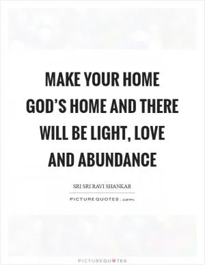 Make your home God’s home and there will be light, love and abundance Picture Quote #1