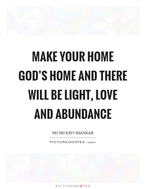 Make your home God's home and there will be light, love and abundance Picture Quote #1