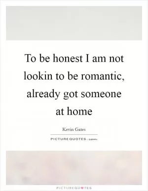 To be honest I am not lookin to be romantic, already got someone at home Picture Quote #1