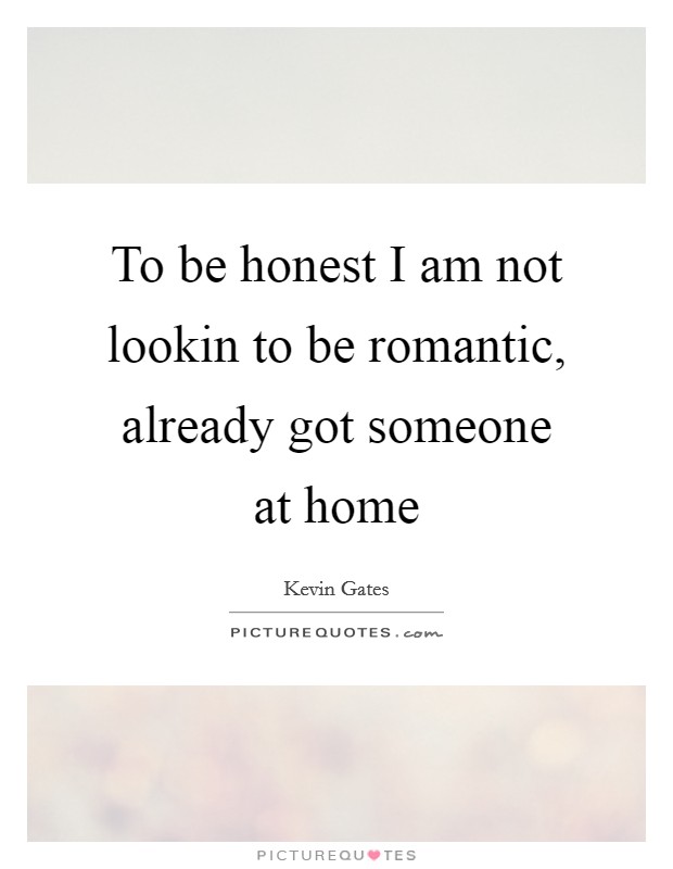 To be honest I am not lookin to be romantic, already got someone at home Picture Quote #1