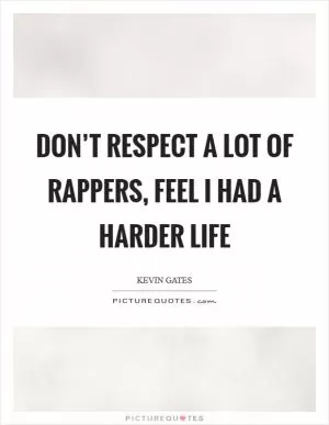 Don’t respect a lot of rappers, feel I had a harder life Picture Quote #1