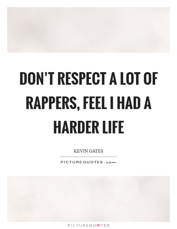 Don't respect a lot of rappers, feel I had a harder life Picture Quote #1