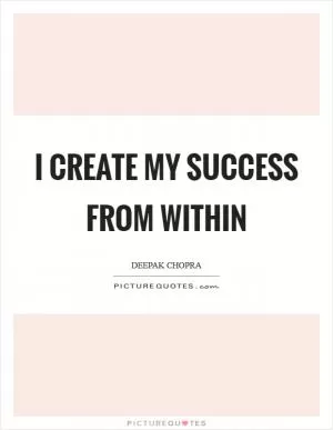 I create my success from within Picture Quote #1