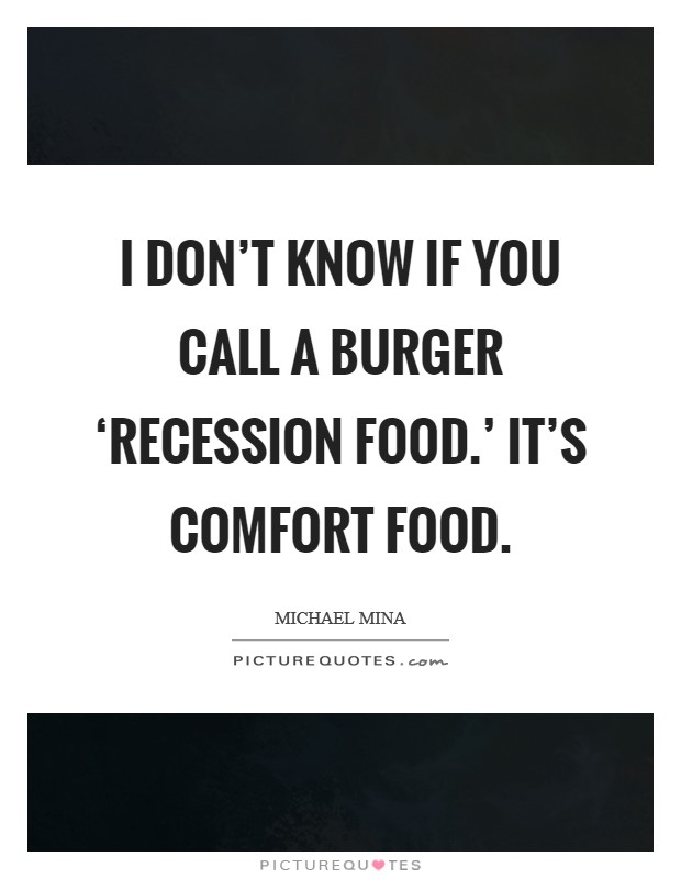 I don't know if you call a burger ‘recession food.' It's comfort food Picture Quote #1