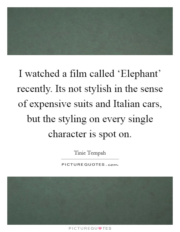 I watched a film called ‘Elephant' recently. Its not stylish in the sense of expensive suits and Italian cars, but the styling on every single character is spot on Picture Quote #1