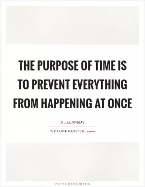 The Purpose of Time is to Prevent Everything from Happening at Once Picture Quote #1
