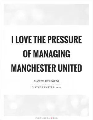 I love the pressure of managing Manchester United Picture Quote #1