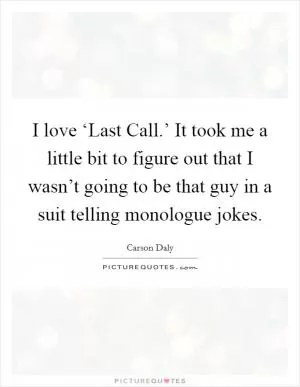 I love ‘Last Call.’ It took me a little bit to figure out that I wasn’t going to be that guy in a suit telling monologue jokes Picture Quote #1