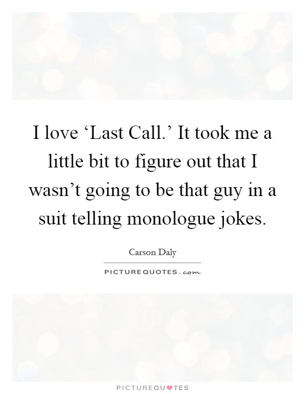 I love ‘Last Call.' It took me a little bit to figure out that I wasn't going to be that guy in a suit telling monologue jokes Picture Quote #1