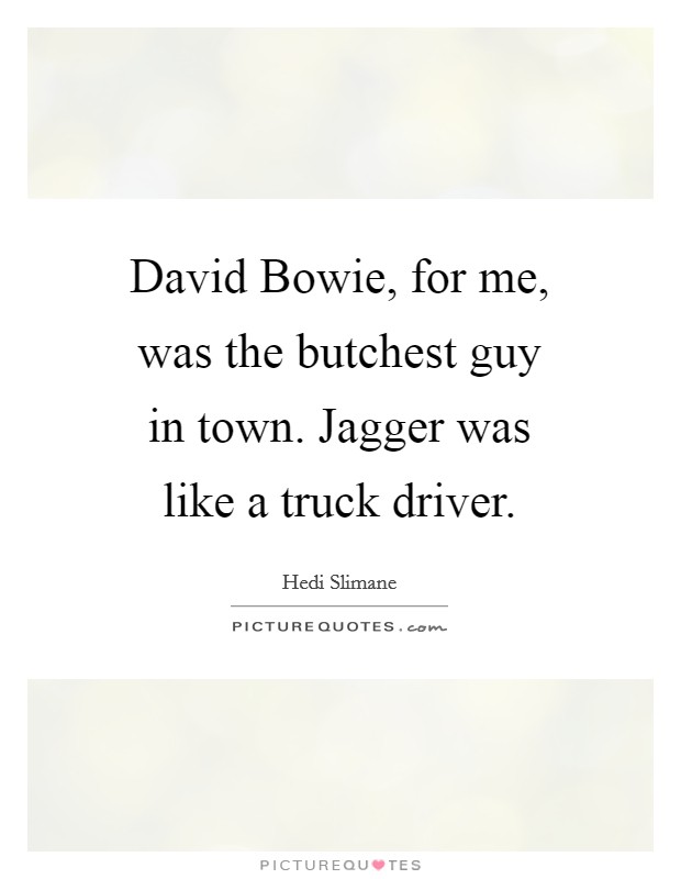 David Bowie, for me, was the butchest guy in town. Jagger was like a truck driver Picture Quote #1