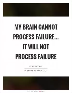 My brain cannot process failure... It WILL not process failure Picture Quote #1