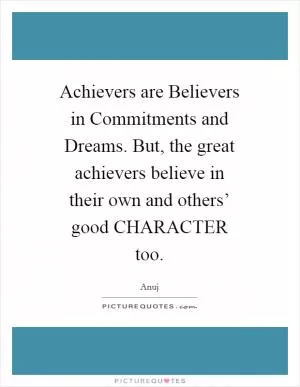 Achievers are Believers in Commitments and Dreams. But, the great achievers believe in their own and others’ good CHARACTER too Picture Quote #1
