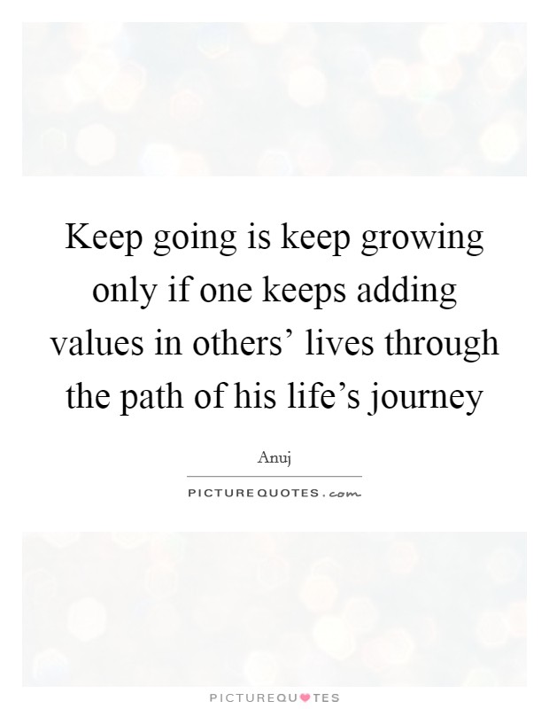 Keep going is keep growing only if one keeps adding values in others' lives through the path of his life's journey Picture Quote #1