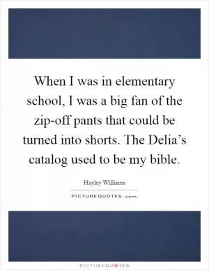 When I was in elementary school, I was a big fan of the zip-off pants that could be turned into shorts. The Delia’s catalog used to be my bible Picture Quote #1