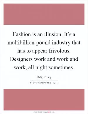 Fashion is an illusion. It’s a multibillion-pound industry that has to appear frivolous. Designers work and work and work, all night sometimes Picture Quote #1