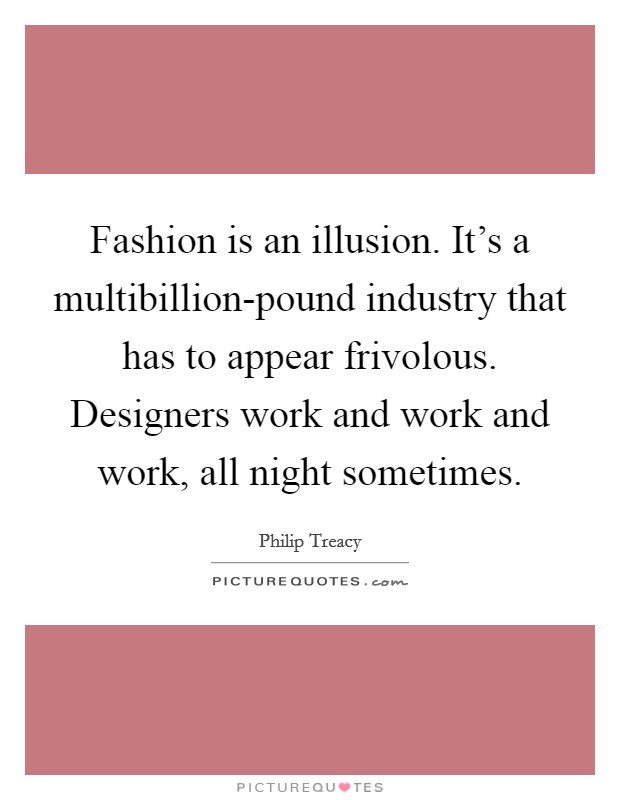 Fashion is an illusion. It's a multibillion-pound industry that has to appear frivolous. Designers work and work and work, all night sometimes Picture Quote #1